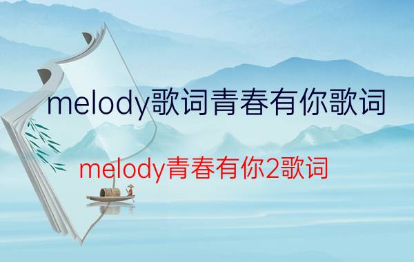 melody歌词青春有你歌词（melody青春有你2歌词 一起来看看）